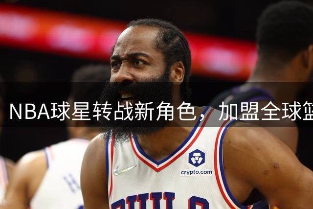 NBA球星转战新角色，加盟全球篮球联赛